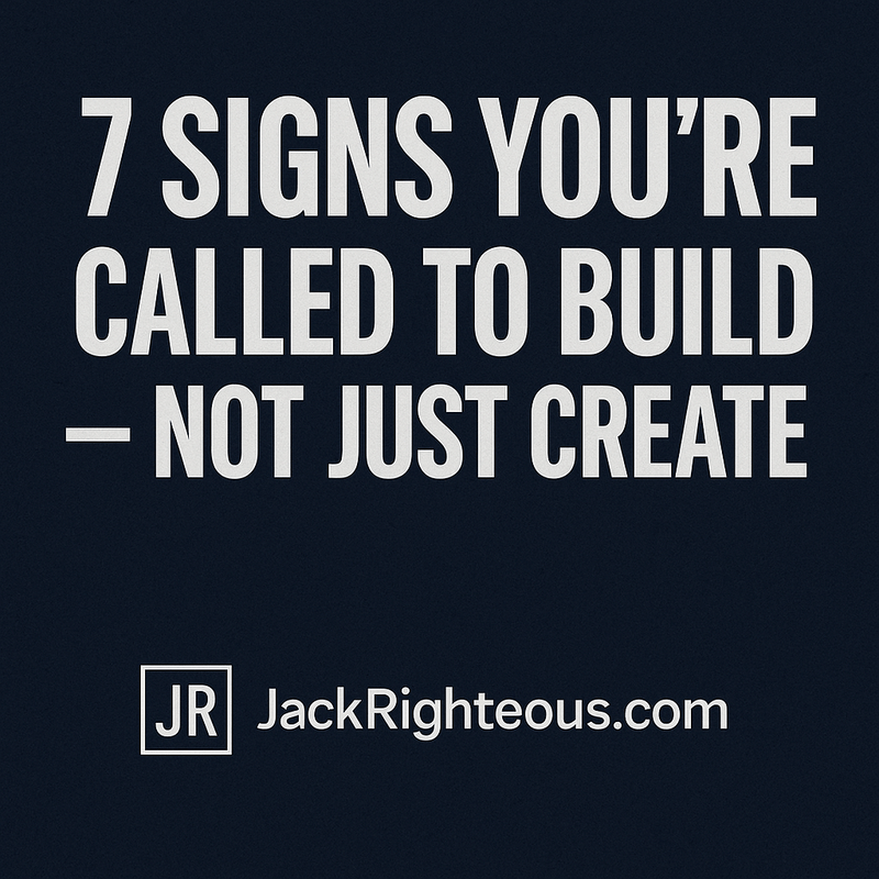 7 Signs You’re Meant to Build, Not Just Create - Jack Righteous