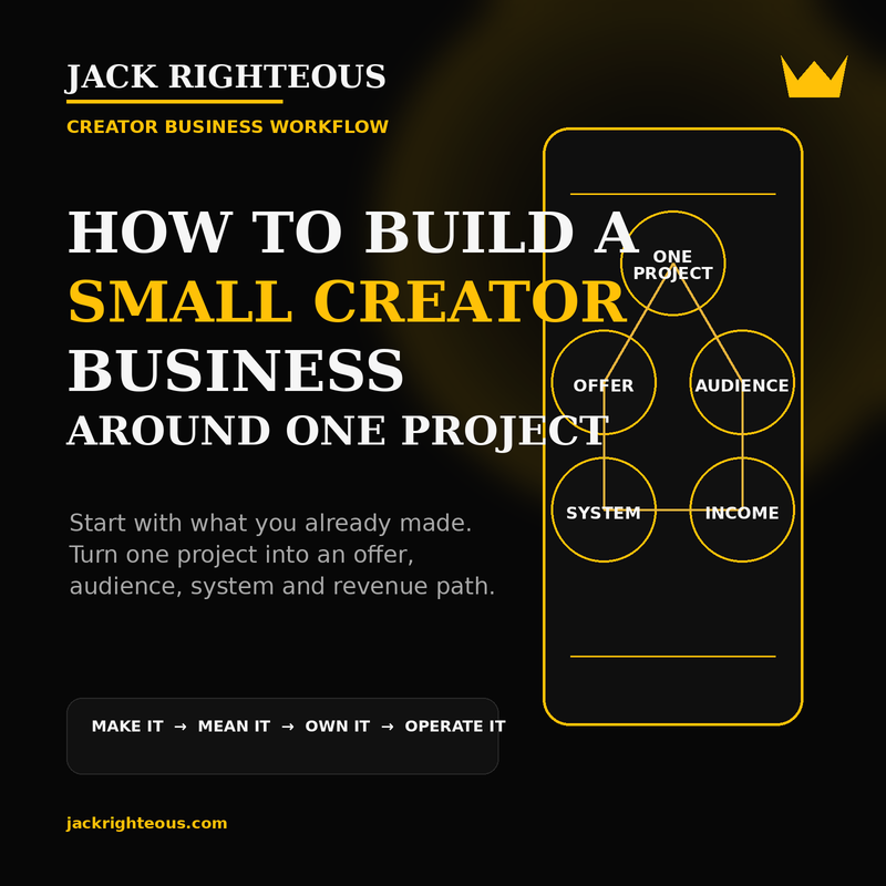 Jack Righteous cover for How to Build a Small Creator Business Around One Project, showing a creator workflow from one project to offer, audience, system and income.