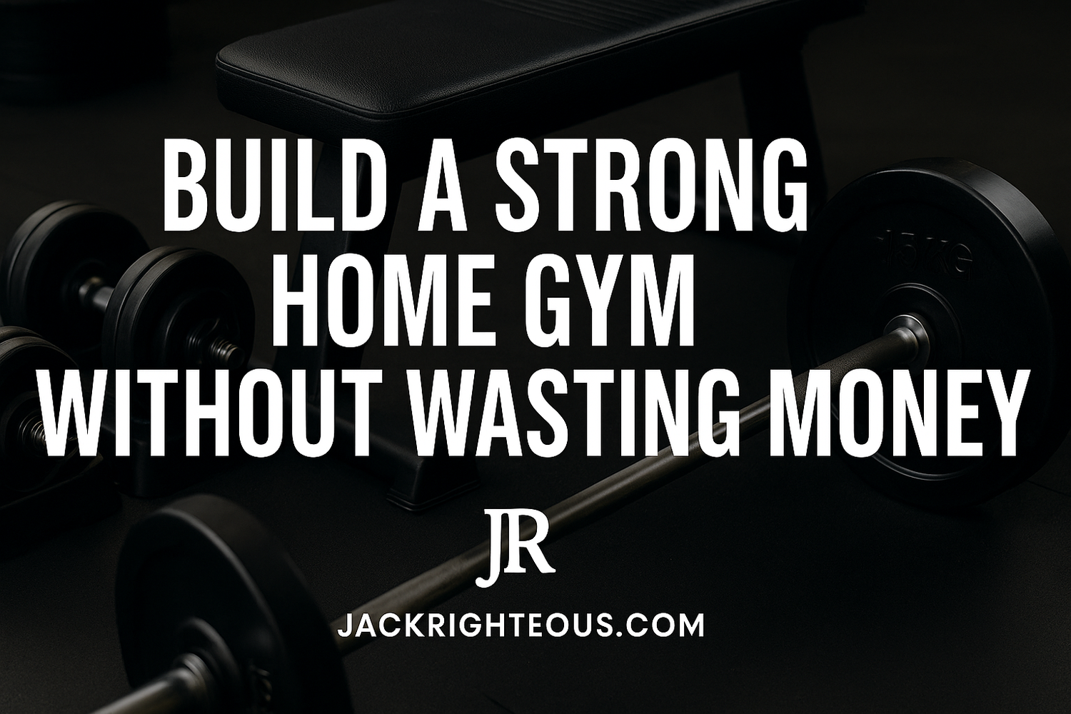 Cover image showing home gym equipment with the title “Build a Strong Home Gym Without Wasting Money,” including JR and JackRighteous.com branding.